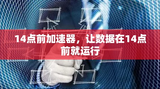 14点前加速器,让数据在14点前就运行 14点前加速器,让数据在14点前就运行