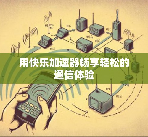 用快乐加速器畅享轻松的通信体验 用快乐加速器畅享轻松的通信体验