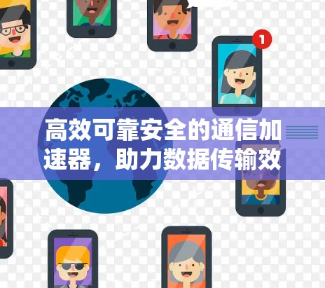 高效可靠安全的通信加速器，助力数据传输效率提升