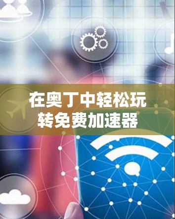 在奥丁中轻松玩转免费加速器