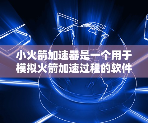 小火箭加速器是一个用于模拟火箭加速过程的软件工具。以下是获取并安装该工具的步骤