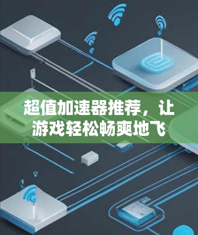 超值加速器推荐，让游戏轻松畅爽地飞上新高度