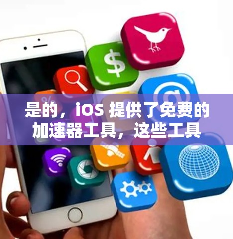 是的,iOS 提供了免费的加速器工具,这些工具可以帮助你在苹果设备上提高性能,减少延迟。以下是苹果在 iOS 上提供的一些免费加速器工具