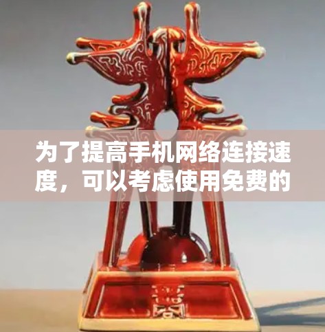 为了提高手机网络连接速度，可以考虑使用免费的热点加速器，以下是一些步骤指南和建议