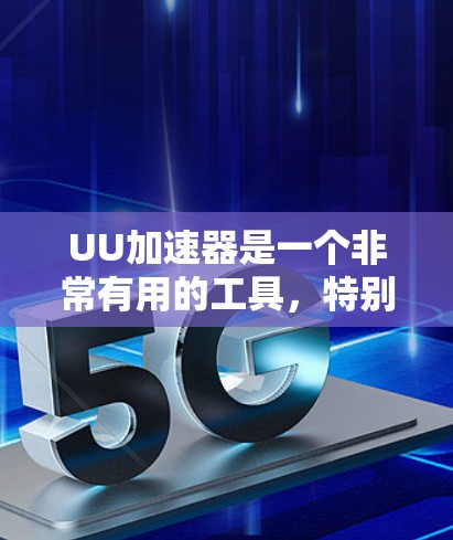 UU加速器是一个非常有用的工具，特别是在下载相对简单的文件时，它能显著降低下载速度和延迟。然而，对于需要大量资源下载的项目，可能需要更多的优化和配置。以下是UU加速器的详细使用指南