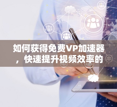 如何获得免费VP加速器，快速提升视频效率的解决方案