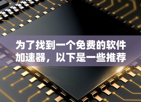 为了找到一个免费的软件加速器，以下是一些推荐和操作步骤