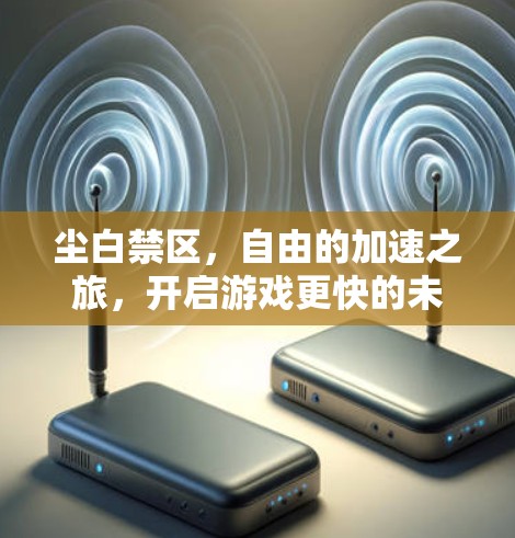 尘白禁区，自由的加速之旅，开启游戏更快的未来