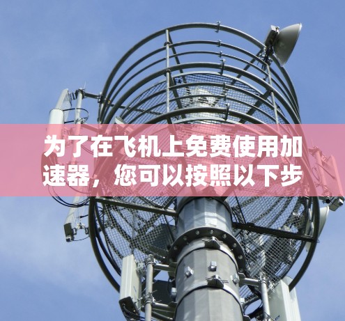 为了在飞机上免费使用加速器，您可以按照以下步骤进行