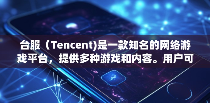台服（Tencent)是一款知名的网络游戏平台，提供多种游戏和内容。用户可能会寻找下载、加速器、或者资源推荐。以下是关于台服的免费加速器和推荐资源的列表
