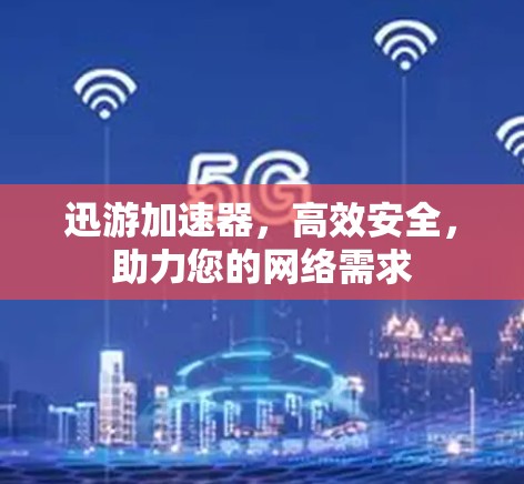 迅游加速器，高效安全，助力您的网络需求