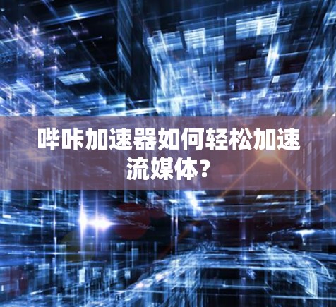 哔咔加速器如何轻松加速流媒体？