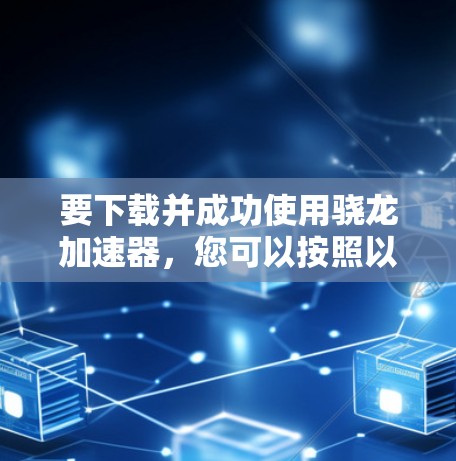 要下载并成功使用骁龙加速器，您可以按照以下步骤进行操作