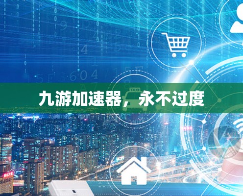九游加速器,永不过度 九游加速器,永不过度