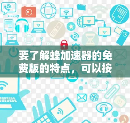 要了解蜂加速器的免费版的特点,可以按照以下步骤进行 要了解蜂加速器的免费版的特点,可以按照以下步骤进行