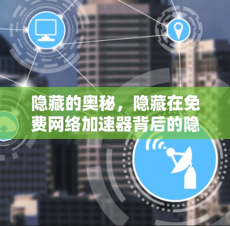 隐藏的奥秘,隐藏在免费网络加速器背后的隐藏陷阱 隐藏的奥秘,隐藏在免费网络加速器背后的隐藏陷阱