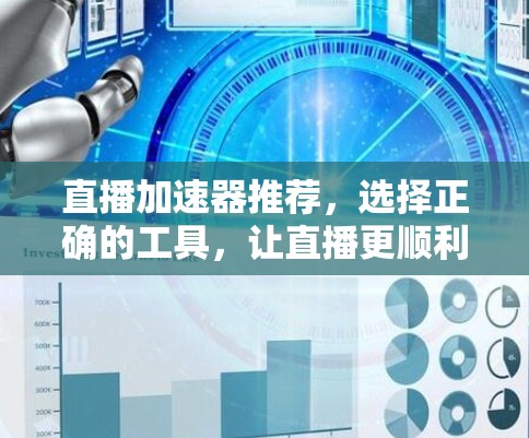 直播加速器推荐,选择正确的工具,让直播更顺利 直播加速器推荐,选择正确的工具,让直播更顺利