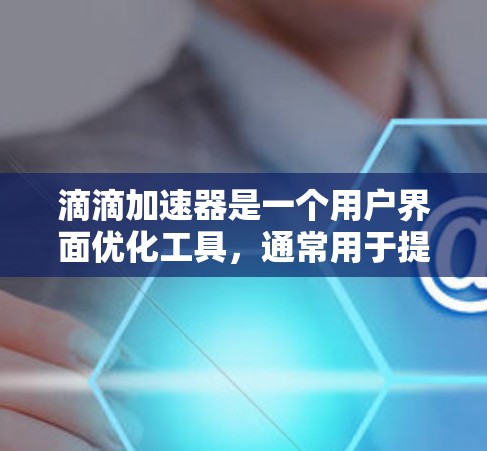 滴滴加速器是一个用户界面优化工具,通常用于提升滴滴出行服务的驾驶体验。它可能帮助用户优化路线、节省油费或提高车辆利用率。免费版可能提供更多功能,如实时信息优化和更好的优化机制 滴滴加速器是一个用户界面优化工具,通常用于提升滴滴出行服务的驾驶体验。它可能帮助用户优化路线、节省油费或提高车辆利用率。免费版可能提供更多功能,如实时信息优化和更好的优化机制