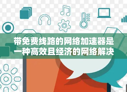 带免费线路的网络加速器是一种高效且经济的网络解决方案,适合经常使用网络的用户。以下是对这一解决方案的详细总结 带免费线路的网络加速器是一种高效且经济的网络解决方案,适合经常使用网络的用户。以下是对这一解决方案的详细总结