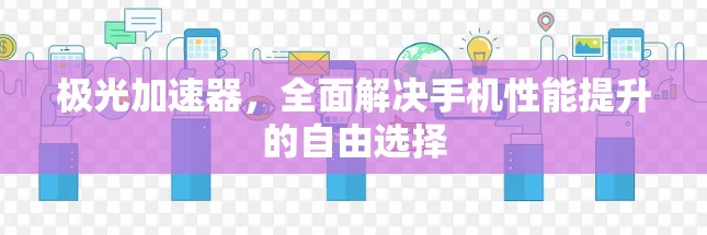 极光加速器,全面解决手机性能提升的自由选择 极光加速器,全面解决手机性能提升的自由选择