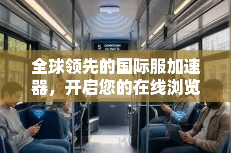 全球领先的国际服加速器,开启您的在线浏览新世界 全球领先的国际服加速器,开启您的在线浏览新世界