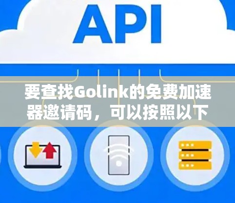 要查找Golink的免费加速器邀请码,可以按照以下步骤操作 要查找Golink的免费加速器邀请码,可以按照以下步骤操作