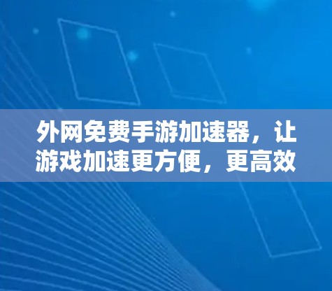 外网免费手游加速器,让游戏加速更方便,更高效! 外网免费手游加速器,让游戏加速更方便,更高效!