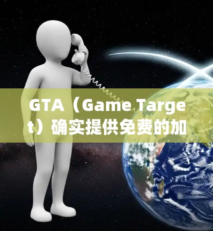 GTA(Game Target)确实提供免费的加速器服务,这些服务通常以游戏为单位,用户只需支付基础费用即可使用。以下是GTA提供的一些免费加速器信息 GTA(Game Target)确实提供免费的加速器服务,这些服务通常以游戏为单位,用户只需支付基础费用即可使用。以下是GTA提供的一些免费加速器信息