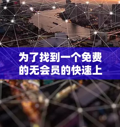 为了找到一个免费的无会员的快速上传工具,我进行了以下步骤 为了找到一个免费的无会员的快速上传工具,我进行了以下步骤