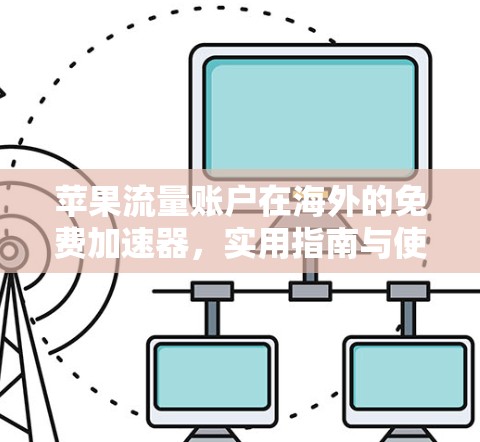 苹果流量账户在海外的免费加速器,实用指南与使用建议 苹果流量账户在海外的免费加速器,实用指南与使用建议