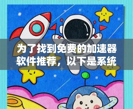 为了找到免费的加速器软件推荐,以下是系统化的步骤和推荐 为了找到免费的加速器软件推荐,以下是系统化的步骤和推荐