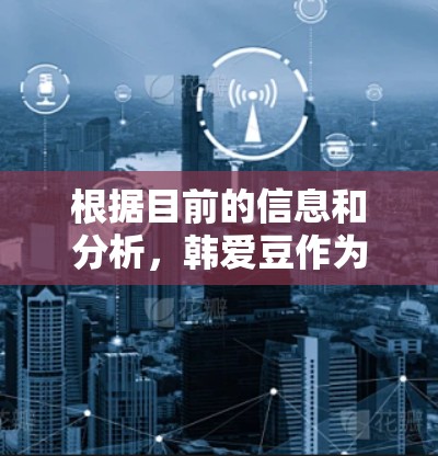 根据目前的信息和分析,韩爱豆作为一个非常受欢迎的加速器,近年来频繁被禁用,可能的原因包括以下几点 根据目前的信息和分析,韩爱豆作为一个非常受欢迎的加速器,近年来频繁被禁用,可能的原因包括以下几点