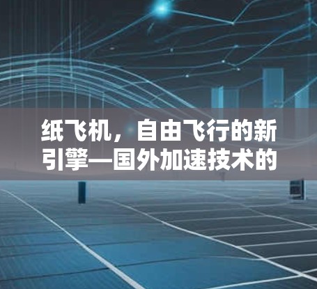 纸飞机,自由飞行的新引擎—国外加速技术的革命性突破 纸飞机,自由飞行的新引擎—国外加速技术的革命性突破