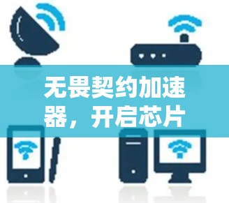 无畏契约加速器,开启芯片设计的新纪元 无畏契约加速器,开启芯片设计的新纪元