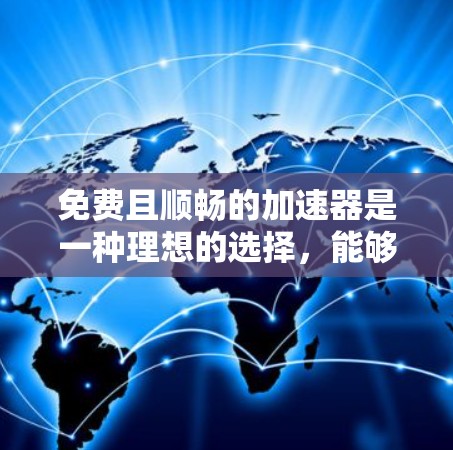 免费且顺畅的加速器是一种理想的选择,能够提升效率和用户体验。以下是一些如何找到和使用这些工具的方法 免费且顺畅的加速器是一种理想的选择,能够提升效率和用户体验。以下是一些如何找到和使用这些工具的方法