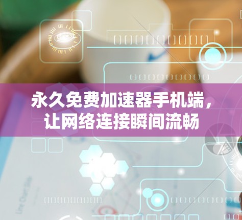 永久免费加速器手机端,让网络连接瞬间流畅 永久免费加速器手机端,让网络连接瞬间流畅
