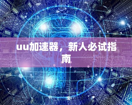 uu加速器,新人必试指南 uu加速器,新人必试指南