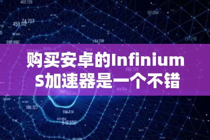 购买安卓的Infinium S加速器是一个不错的选择，但它需要考虑多个因素来做出决定。以下是详细的分析和建议
