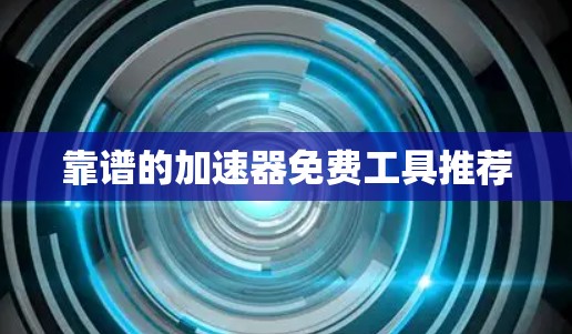 靠谱的加速器免费工具推荐