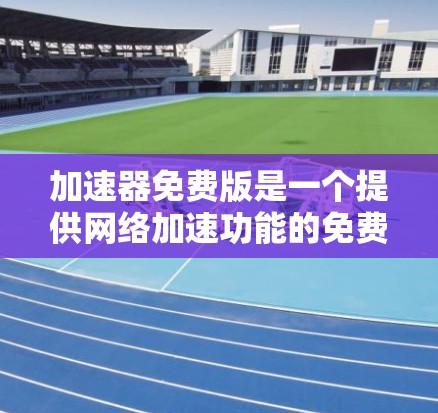 加速器免费版是一个提供网络加速功能的免费应用，旨在帮助用户更快地下载和上传数据。以下是关于该应用的详细信息