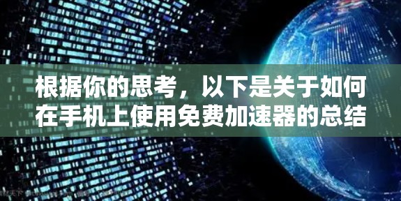 根据你的思考，以下是关于如何在手机上使用免费加速器的总结