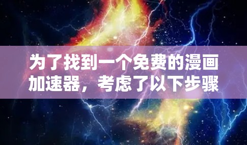 为了找到一个免费的漫画加速器,考虑了以下步骤和选择