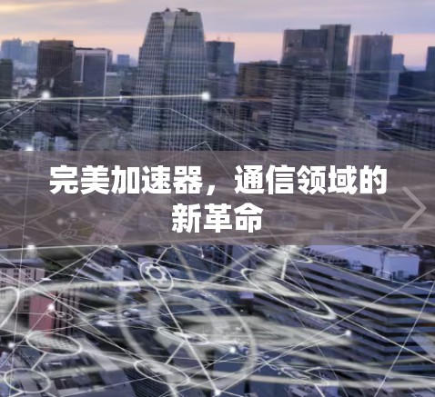 完美加速器,通信领域的新革命 完美加速器,通信领域的新革命