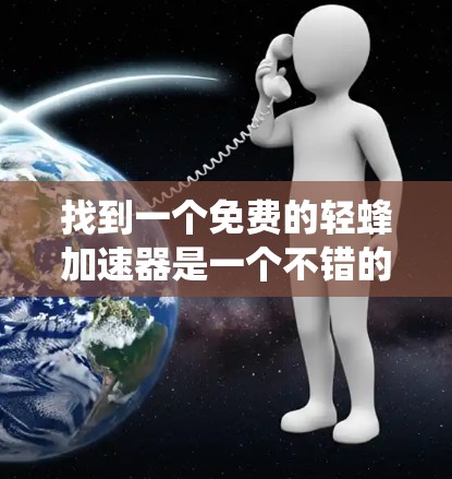 找到一个免费的轻蜂加速器是一个不错的选择，可以帮助你提升电脑性能，解决加速问题。以下是一个系统的步骤，帮助你找到适合的加速器