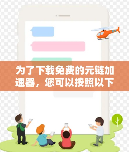 为了下载免费的元链加速器,您可以按照以下步骤进行