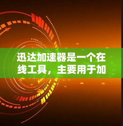迅达加速器是一个在线工具,主要用于加速下载速度。以下是对迅达加速器的详细分析和建议