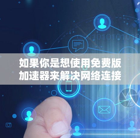 如果你是想使用免费版加速器来解决网络连接或数据传输问题,通常免费版会提供一些基础功能,而高级功能可能需要付费或注册才能使用。以下是一些可能的免费版特点