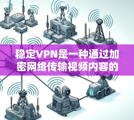 稳定VPN是一种通过加密网络传输视频内容的软件服务,确保在云端观看时不受干扰。以下是关于稳定VPN的详细分析