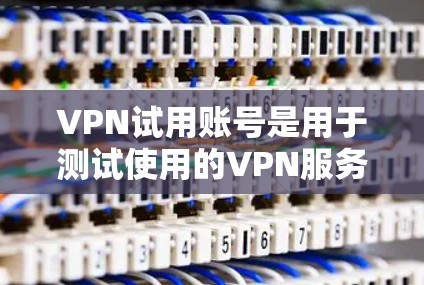 VPN试用账号是用于测试使用的VPN服务,通常通过互联网安全传输信息。以下是一些关键信息和步骤