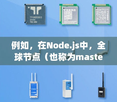 例如，在Node.js中，全球节点（也称为master或main节点）负责管理整个Node.js应用，负责协调各个本地节点之间的通信，确保分布式系统的可靠性和一致性